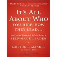 It's All About Who You Hire, How They Lead...and Other Essential Advice from a Self-Made Leader by Mandel, Morton; Byrne, John A., 9781118379882