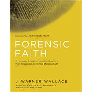 Forensic Faith A Homicide Detective Makes the Case for a More Reasonable, Evidential Christian Faith by Wallace, J. Warner, 9781434709882