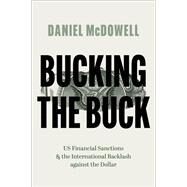Bucking the Buck US Financial Sanctions and the International Backlash against the Dollar by McDowell, Daniel, 9780197679883