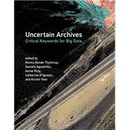 Uncertain Archives Critical Keywords for Big Data by Thylstrup, Nanna Bonde; Agostinho, Daniela; Ring, Annie; D'Ignazio, Catherine; Veel, Kristin, 9780262539883