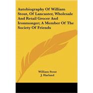 Autobiography of William Stout, of Lancaster, Wholesale and Retail Grocer and Ironmonger: A Member of the Society of Friends by Stout, William, 9781432649883
