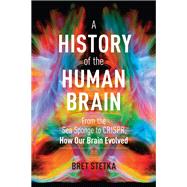 A History of the Human Brain From the Sea Sponge to CRISPR, How Our Brain Evolved by Stetka, Bret, 9781604699883