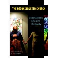 The Deconstructed Church Understanding Emerging Christianity by Marti, Gerardo; Ganiel, Gladys, 9780199959884