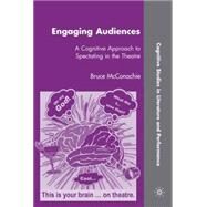 Engaging Audiences A Cognitive Approach to Spectating in the Theatre by McConachie, Bruce, 9780230609884
