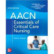 AACN Essentials of Critical Care Nursing, Fifth Edition by Suzanne M. Burns; Sarah A. Delgado, 9781264269884