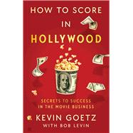 How to Score in Hollywood Secrets to Success in the Movie Business by Goetz, Kevin; Levin, Bob, 9781982189884