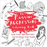 The Passive-Aggressive Coloring Book (For People Who Just Don't Get the Whole Calm Thing) by Farmer, Charlotte, 9781454709886