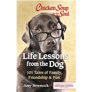 Chicken Soup for the Soul: Life Lessons from the Dog 101 Tales of Family, Friendship & Fun by Newmark, Amy, 9781611599886
