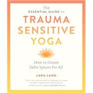 The Essential Guide to Trauma Sensitive Yoga How to Create Safer Spaces for All by Land, Lara; Johnson, Michelle Cassandra, 9781611809886