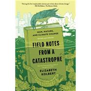Field Notes from a Catastrophe Man, Nature, and Climate Change by Kolbert, Elizabeth, 9781620409886