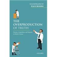 The Overproduction of Truth Passion, Competition, and Integrity in Modern Science by Pacchioni, Gianfranco, 9780198799887