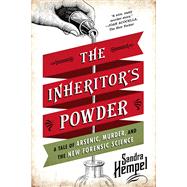 The Inheritor's Powder A Tale of Arsenic, Murder, and the New Forensic Science by Hempel, Sandra, 9780393349887