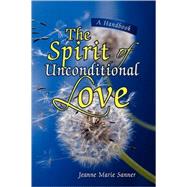 Spirit of Unconditional Love : A Handbook by Sanner, Jeanne Marie, 9781425779887