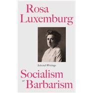 Socialism or Barbarism? The Selected Writings of Rosa Luxemburg by Luxemburg, Rosa; Le Blanc, Paul; Scott, Helen C., 9780745329888