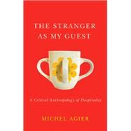 The Stranger as My Guest A Critical Anthropology of Hospitality by Agier, Michel; Morrison, Helen, 9781509539888