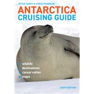 Antarctica Cruising Guide: Sixth edition Includes Antarctic Peninsula, Falkland Islands, South Georgia and Ross Sea by Franklin, Craig; Carey, Peter, 9781927249888
