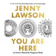 You Are Here An Owner's Manual for Dangerous Minds by Lawson, Jenny, 9781250119889