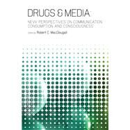 Drugs & Media New Perspectives on Communication, Consumption, and Consciousness by Macdougall, Robert C., 9781441119889