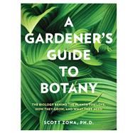 A Gardener's Guide to Botany The biology behind the plants you love, how they grow, and what they need by Zona, Scott, 9781577159889