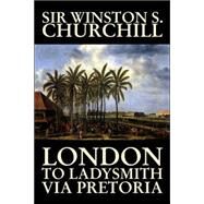 London to Ladysmith Via Pretoria by Churchill, Sir Winston, S., 9781598189889