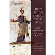 How to Do Things with History New Approaches to Ancient Greece by Allen, Danielle; Christesen, Paul; Millett, Paul, 9780190649890