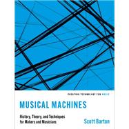 Musical Machines History, Theory, and Techniques for Makers and Musicians by Barton, Scott, 9780197599891