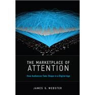 The Marketplace of Attention How Audiences Take Shape in a Digital Age by Webster, James G., 9780262529891