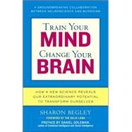 Train Your Mind, Change Your Brain by BEGLEY, SHARON, 9780345479891