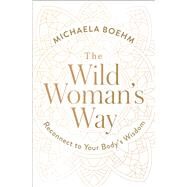 The Wild Woman's Way Reconnect to Your Body's Wisdom by Boehm, Michaela, 9781501179891