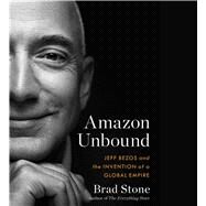 Amazon Unbound Jeff Bezos and the Invention of a Global Empire by Stone, Brad; Larkin, Pete; Stone, Brad, 9781797129891