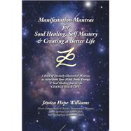 Manifestation Mantras for Soul Healing, Self Mastery & Creating a Better Life by Jessica Hope Williams, 9781982259891