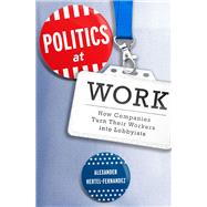 Politics at Work How Companies Turn Their Workers into Lobbyists by Hertel-Fernandez, Alexander, 9780190629892