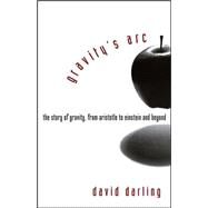 Gravity's Arc : The Story of Gravity from Aristotle to Einstein and Beyond by Darling, David, 9780471719892