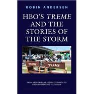 HBO's Treme and the Stories of the Storm From New Orleans as Disaster Myth to Groundbreaking Television by Andersen, Robin, 9781498519892