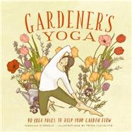Gardener's Yoga 40 Yoga Poses to Help Your Garden Flow by D'Orazio, Veronica; Clements, Frida, 9781570619892