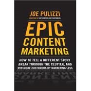 Epic Content Marketing: How to Tell a Different Story, Break through the Clutter, and Win More Customers by Marketing Less by Pulizzi, Joe, 9780071819893