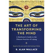 The Art of Transforming the Mind A Meditator's Guide to the Tibetan Practice of Lojong by Wallace, B. Alan, 9781611809893