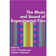 The Music and Sound of Experimental Film by Rogers, Holly; Barham, Jeremy, 9780190469894