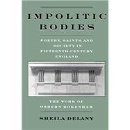 Impolitic Bodies Poetry, Saints, and Society in Fifteenth-Century England: The Work of Osbern Bokenham by Delany, Sheila, 9780195109894
