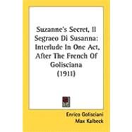 Suzanne's Secret, il Segraeo Di Susann : Interlude in One Act, after the French of Golisciana (1911) by Golisciani, Enrico; Kalbeck, Max; Wolf-Ferrari, Ermanno (COP); Aveling, Claude, 9781437029895