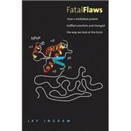 Fatal Flaws : How a Misfolded Protein Baffled Scientists and Changed the Way We Look at the Brain by Jay Ingram, 9780300189896