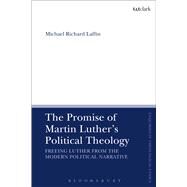 The Promise of Martin Luther's Political Theology Freeing Luther from the Modern Political Narrative by Laffin, Michael Richard; Brock, Brian; Parsons, Susan F., 9780567669896