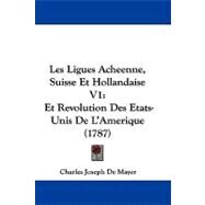 Ligues Acheenne, Suisse et Hollandaise V1 : Et Revolution des Etats-Unis de L'Amerique (1787) by Mayer, Charles Joseph De, 9781104209896