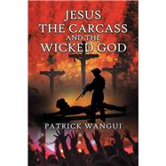 Jesus the Carcass and the Wicked God by Wangui, Patrick, 9781532059896