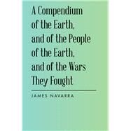 A Compendium of the Earth, and of the People of the Earth, and of the Wars They Fought by Navarra, James, 9781982209896