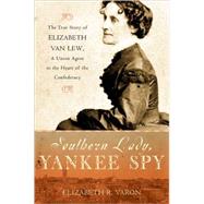 Southern Lady, Yankee Spy The True Story of Elizabeth Van Lew, a Union Agent in the Heart of the Confederacy by Varon, Elizabeth R., 9780195179897
