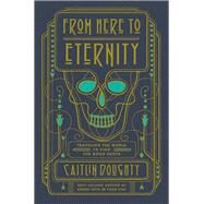 From Here to Eternity Traveling the World to Find the Good Death by Doughty, Caitlin; Blair, Landis, 9780393249897
