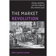 The Market Revolution in America by John Lauritz Larson, 9780521709897