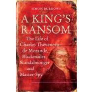 A King's Ransom The Life of Charles Thveneau de Morande, Blackmailer, Scandalmonger & Master-Spy by Burrows, Simon, 9780826419897