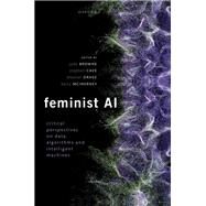 Feminist AI Critical Perspectives on Algorithms, Data, and Intelligent Machines by Browne, Jude; Cave, Stephen; Drage, Eleanor; McInerney, Kerry, 9780192889898